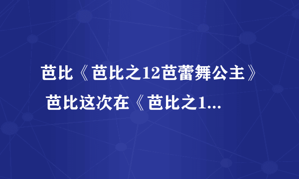 芭比《芭比之12芭蕾舞公主》 芭比这次在《芭比之12芭蕾舞公主》中,将扮演珍妮花公主,带来许多令人赞叹的芭蕾舞蹈,并且踏上奇换冒险之旅. 珍妮花公主有天和她那11位芭蕾舞公主姊妹,发现一个神秘的信道,通往一个可以让人梦想成真的魔幻世界,但是此时她们的父王面临到失去王位的危险.珍妮花公主将和她的姐妹们齐心协力,拯救她们的父亲,并且发现可贵的亲情,将克服所有的难关 可以翻译成英文不 要正统的英语 大白话翻译的一边去...