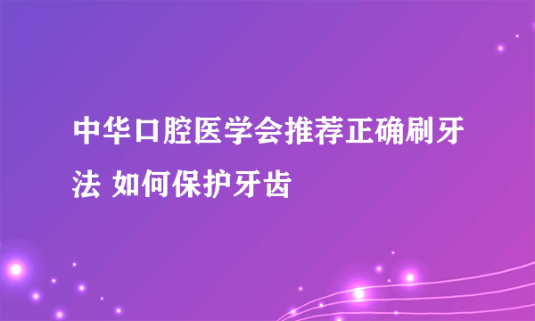 中华口腔医学会推荐正确刷牙法 如何保护牙齿