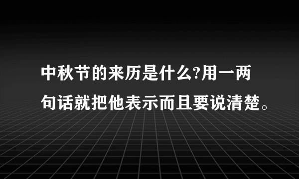 中秋节的来历是什么?用一两句话就把他表示而且要说清楚。