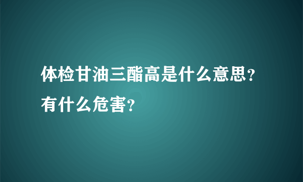 体检甘油三酯高是什么意思？有什么危害？