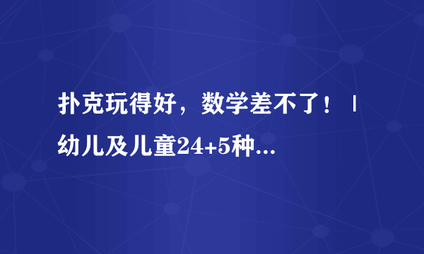 扑克玩得好，数学差不了！ | 幼儿及儿童24+5种扑克游戏