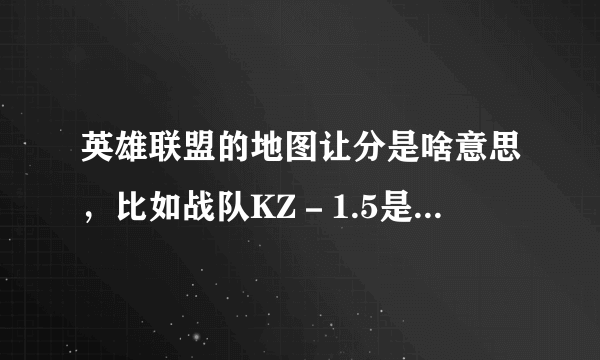 英雄联盟的地图让分是啥意思，比如战队KZ－1.5是啥意思，要是4.5呢？