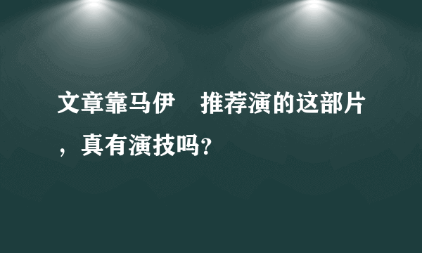 文章靠马伊琍推荐演的这部片，真有演技吗？