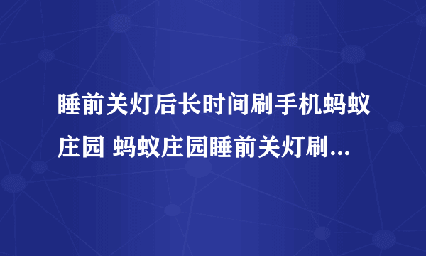 睡前关灯后长时间刷手机蚂蚁庄园 蚂蚁庄园睡前关灯刷手机会损伤视力吗