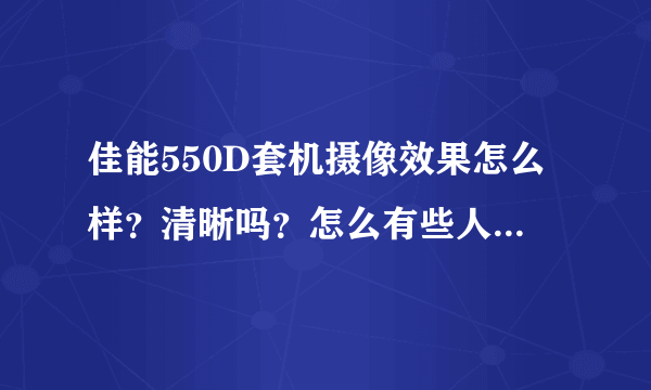 佳能550D套机摄像效果怎么样？清晰吗？怎么有些人说不清晰呢？为什么？