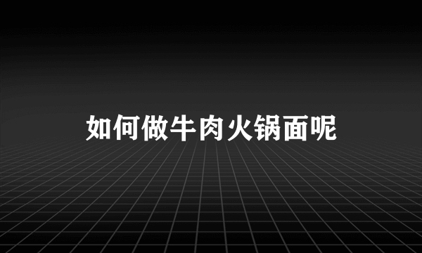 如何做牛肉火锅面呢