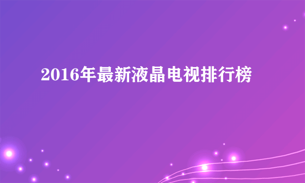 2016年最新液晶电视排行榜