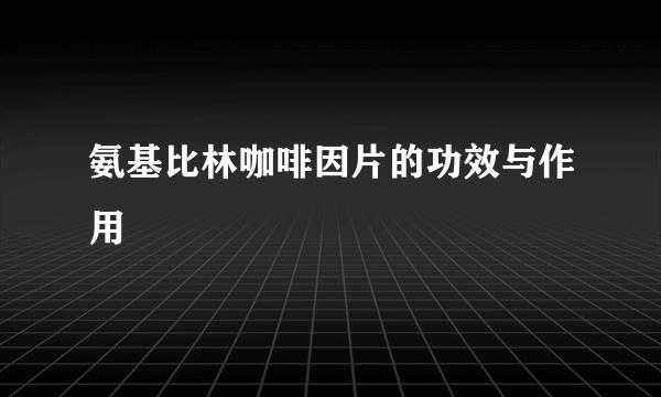 氨基比林咖啡因片的功效与作用