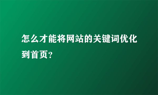 怎么才能将网站的关键词优化到首页？