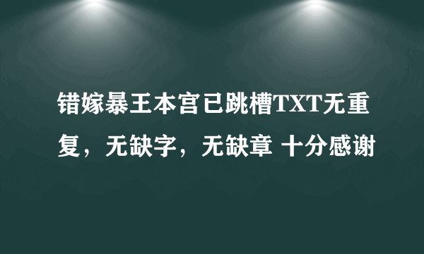 错嫁暴王本宫已跳槽TXT无重复，无缺字，无缺章 十分感谢