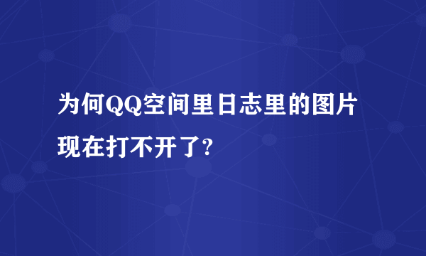 为何QQ空间里日志里的图片现在打不开了?