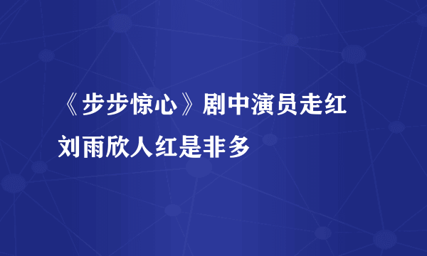 《步步惊心》剧中演员走红 刘雨欣人红是非多