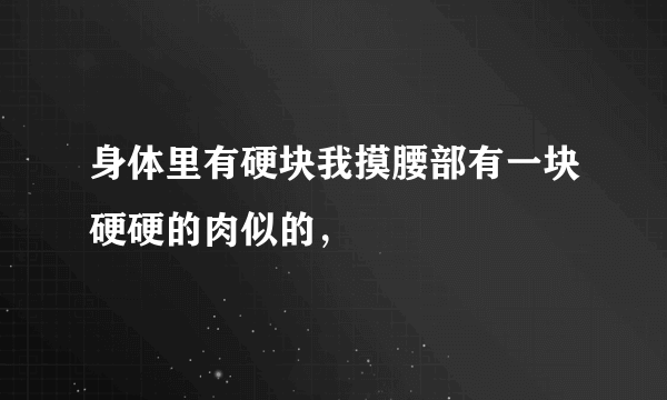 身体里有硬块我摸腰部有一块硬硬的肉似的，