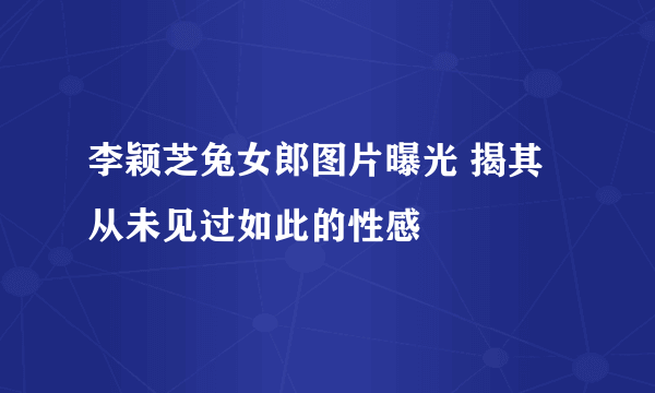 李颖芝兔女郎图片曝光 揭其从未见过如此的性感