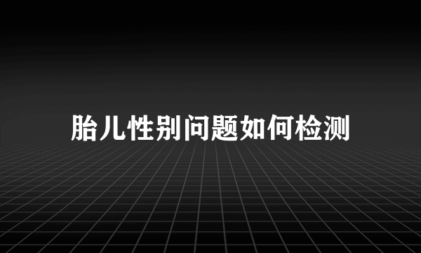 胎儿性别问题如何检测