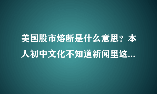 美国股市熔断是什么意思？本人初中文化不知道新闻里这个 意味着什么？