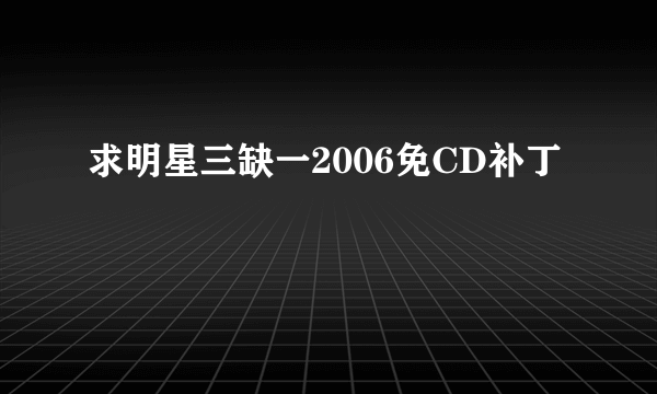 求明星三缺一2006免CD补丁