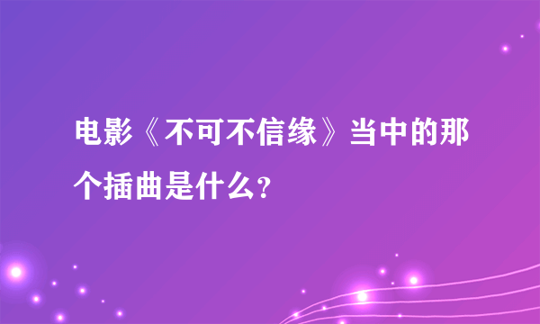 电影《不可不信缘》当中的那个插曲是什么？