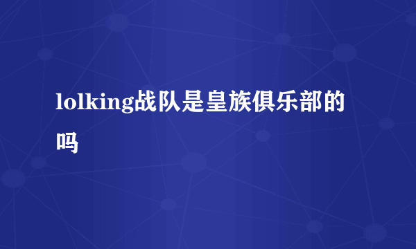 lolking战队是皇族俱乐部的吗