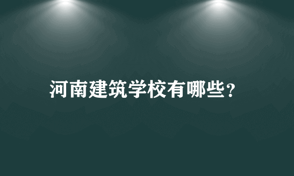 河南建筑学校有哪些？