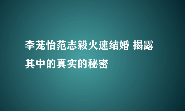 李茏怡范志毅火速结婚 揭露其中的真实的秘密