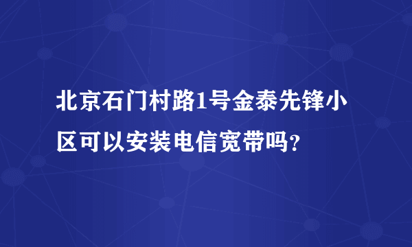 北京石门村路1号金泰先锋小区可以安装电信宽带吗？