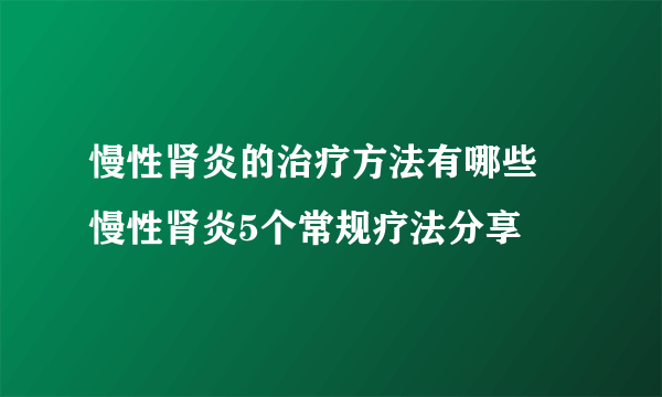 慢性肾炎的治疗方法有哪些 慢性肾炎5个常规疗法分享