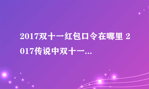 2017双十一红包口令在哪里 2017传说中双十一红包雨怎么玩