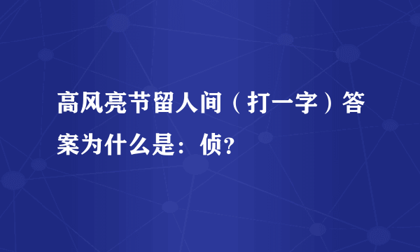 高风亮节留人间（打一字）答案为什么是：侦？