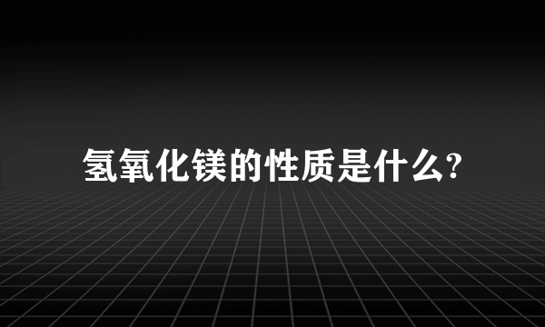 氢氧化镁的性质是什么?