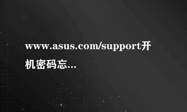 www.asus.com/support开机密码忘记怎么办