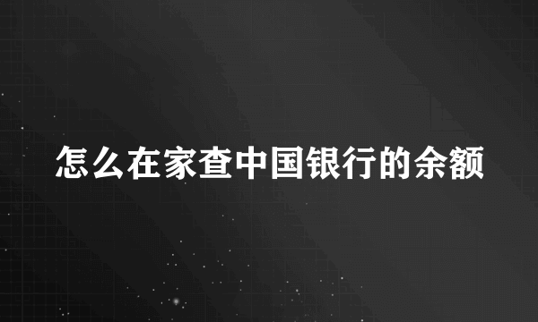 怎么在家查中国银行的余额