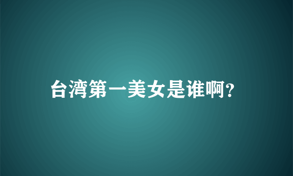 台湾第一美女是谁啊？