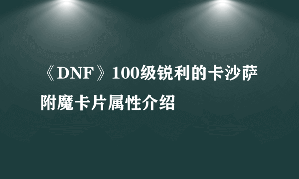 《DNF》100级锐利的卡沙萨附魔卡片属性介绍