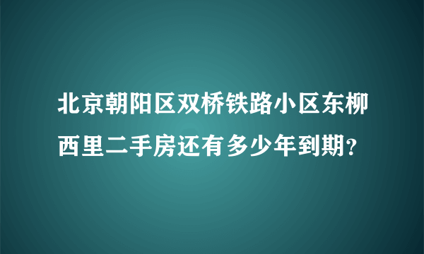 北京朝阳区双桥铁路小区东柳西里二手房还有多少年到期？