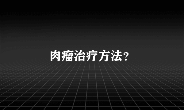 肉瘤治疗方法？