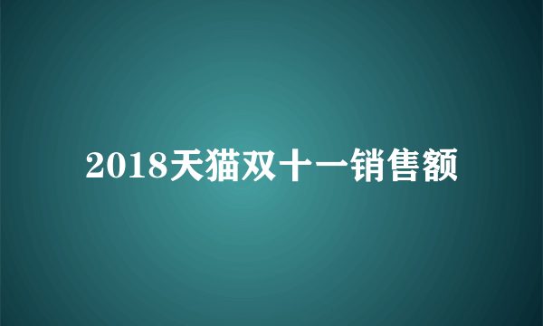 2018天猫双十一销售额