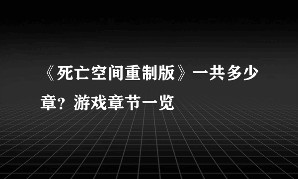 《死亡空间重制版》一共多少章？游戏章节一览