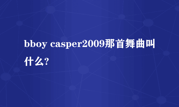 bboy casper2009那首舞曲叫什么?