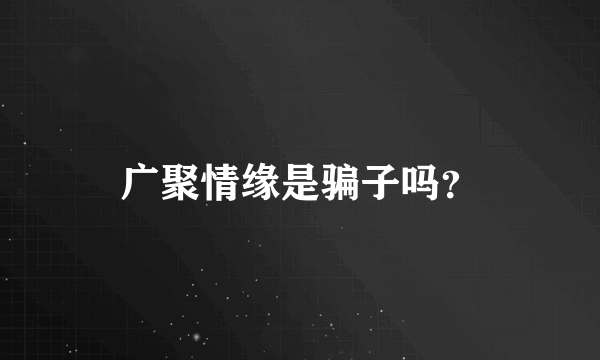 广聚情缘是骗子吗？