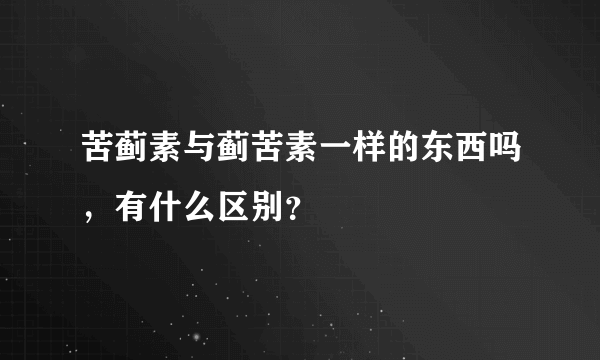 苦蓟素与蓟苦素一样的东西吗，有什么区别？