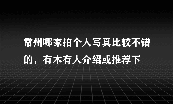 常州哪家拍个人写真比较不错的，有木有人介绍或推荐下