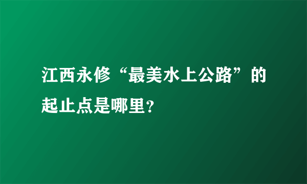 江西永修“最美水上公路”的起止点是哪里？