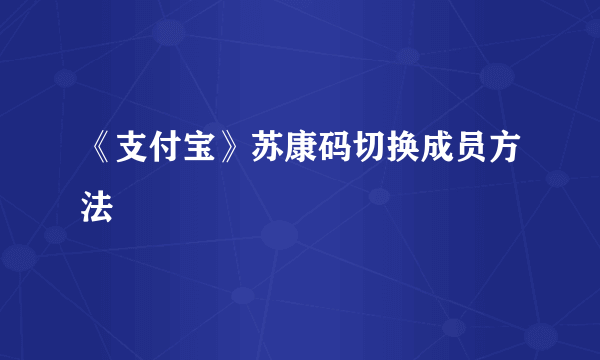 《支付宝》苏康码切换成员方法