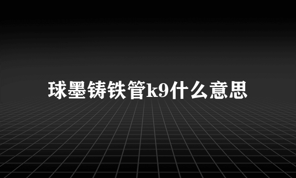 球墨铸铁管k9什么意思