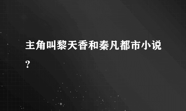 主角叫黎天香和秦凡都市小说？