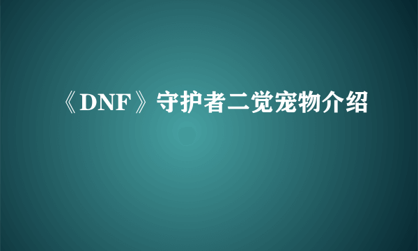 《DNF》守护者二觉宠物介绍