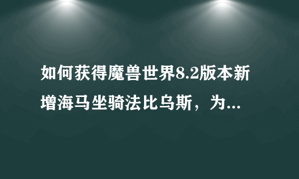 如何获得魔兽世界8.2版本新增海马坐骑法比乌斯，为何被玩家称之为最臭美的坐骑？