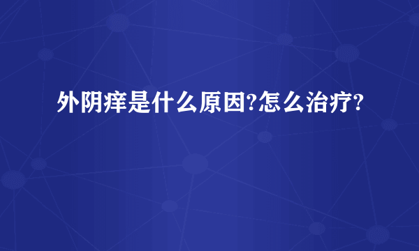 外阴痒是什么原因?怎么治疗?