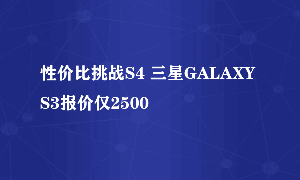 性价比挑战S4 三星GALAXY S3报价仅2500